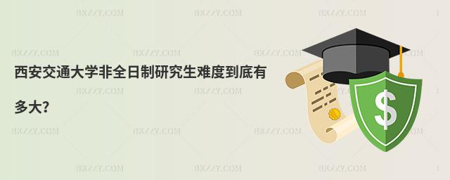 西安交通大學非全日制研究生難度到底有多大?