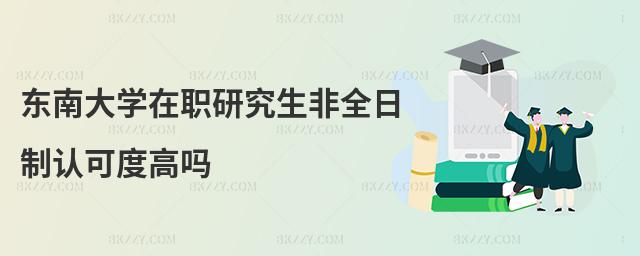 東南大學(xué)在職研究生非全日制認(rèn)可度高嗎