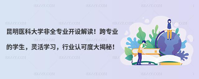 昆明醫科大學非全專業開設解讀!跨專業的學生,靈活學習,行業認可度大揭秘!