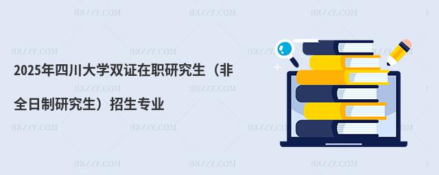 2025年四川大學雙證在職研究生(非全日制研究生)招生專業