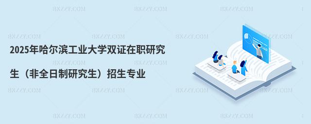 2025年哈爾濱工業大學雙證在職研究生(非全日制研究生)招生專業