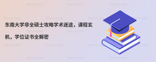 東南大學(xué)非全碩士攻略學(xué)術(shù)迷途,課程玄機(jī),學(xué)位證書(shū)全解密