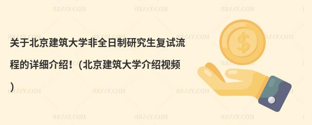 關于北京建筑大學非全日制研究生復試流程的詳細介紹!(北京建筑大學介紹視頻)