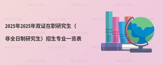 2025年2025年雙證在職研究生(非全日制研究生)招生專業一覽表