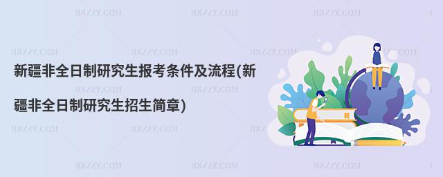 新疆非全日制研究生報考條件及流程(新疆非全日制研究生招生簡章)