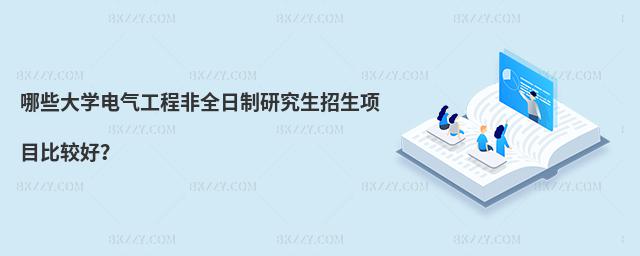 哪些大學電氣工程非全日制研究生招生項目比較好?