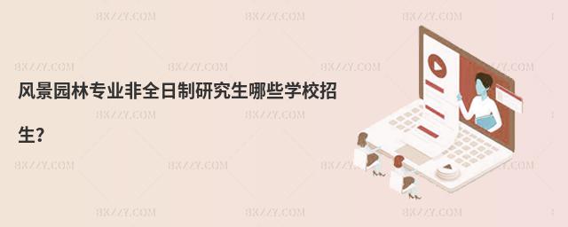 風景園林專業非全日制研究生哪些學校招生?