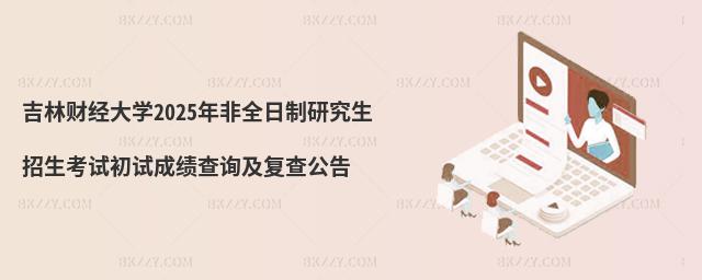 吉林財(cái)經(jīng)大學(xué)2025年非全日制研究生招生考試初試成績(jī)查詢及復(fù)查公告