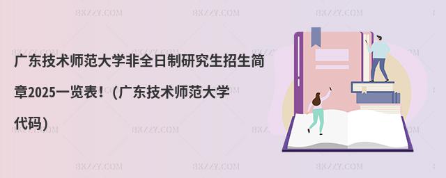 廣東技術師范大學非全日制研究生招生簡章2025一覽表!(廣東技術師范大學代碼)