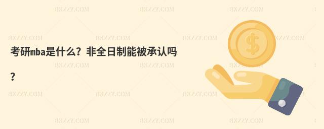 考研mba是什么?非全日制能被承認嗎?