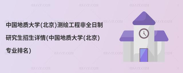 中國地質大學(北京)測繪工程非全日制研究生招生詳情(中國地質大學(北京)專業排名)