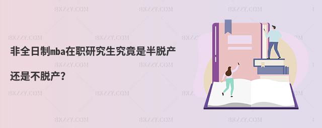 非全日制mba在職研究生究竟是半脫產(chǎn)還是不脫產(chǎn)?