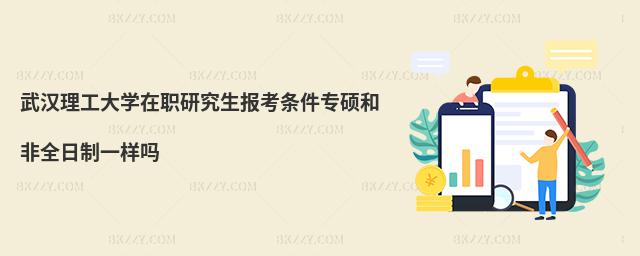 武漢理工大學(xué)在職研究生報考條件專碩和非全日制一樣嗎