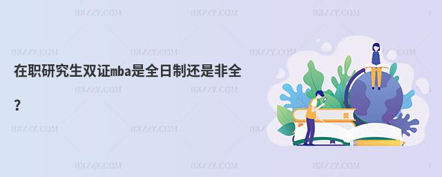 在職研究生雙證mba是全日制還是非全?
