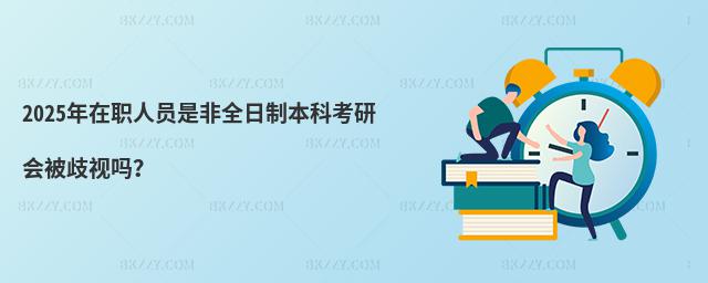 2025年在職人員是非全日制本科考研會被歧視嗎?