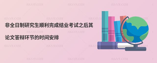 非全日制研究生順利完成結業考試之后其論文答辯環節的時間安排