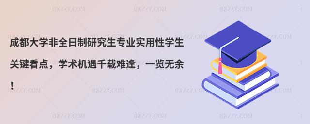 成都大學非全日制研究生專業實用性學生關鍵看點,學術機遇千載難逢,一覽無余!
