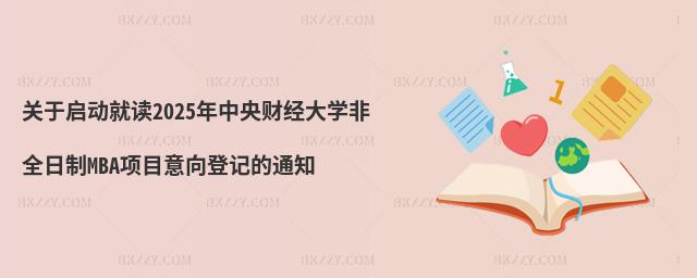 關于啟動就讀2025年中央財經大學非全日制MBA項目意向登記的通知