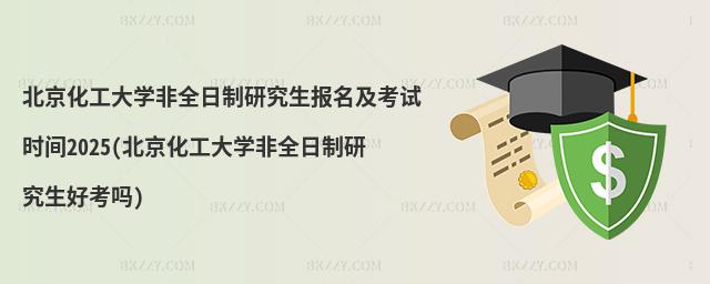 北京化工大學非全日制研究生報名及考試時間2025(北京化工大學非全日制研究生好考嗎)