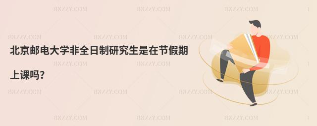 北京郵電大學(xué)非全日制研究生是在節(jié)假期上課嗎?