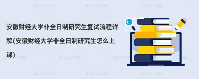 安徽財經(jīng)大學(xué)非全日制研究生復(fù)試流程詳解(安徽財經(jīng)大學(xué)非全日制研究生怎么上課)