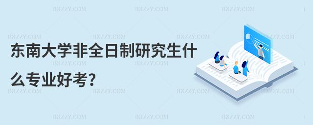 東南大學非全日制研究生什么專業好考?