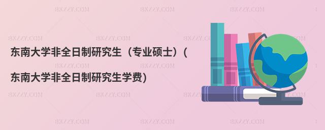 東南大學非全日制研究生(專業碩士)(東南大學非全日制研究生學費)