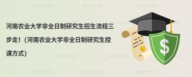 河南農(nóng)業(yè)大學(xué)非全日制研究生招生流程三步走!(河南農(nóng)業(yè)大學(xué)非全日制研究生授課方式)