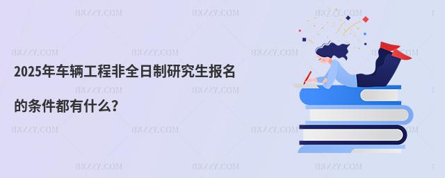 2025年車輛工程非全日制研究生報名的條件都有什么?