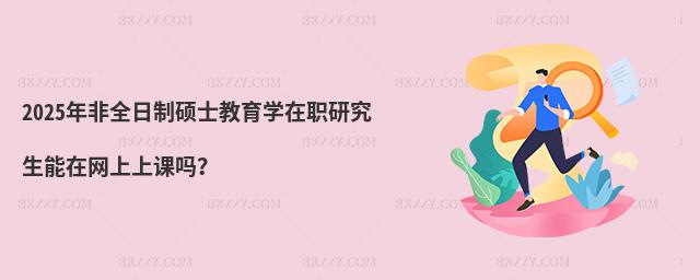 2025年非全日制碩士教育學(xué)在職研究生能在網(wǎng)上上課嗎?