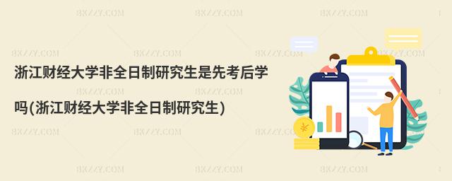 浙江財經大學非全日制研究生是先考后學嗎(浙江財經大學非全日制研究生)