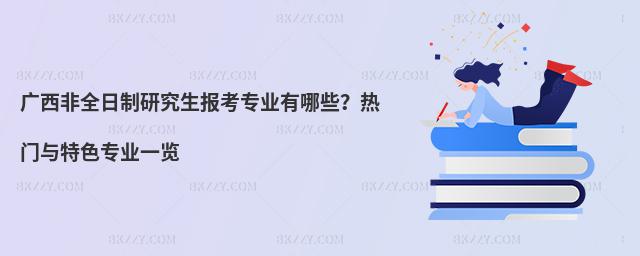 廣西非全日制研究生報考專業有哪些?熱門與特色專業一覽