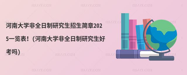 河南大學非全日制研究生招生簡章2025一覽表!(河南大學非全日制研究生好考嗎)
