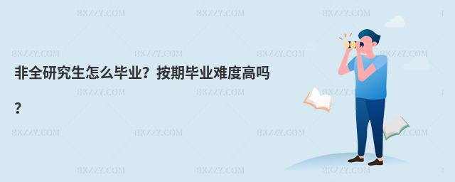 非全研究生怎么畢業?按期畢業難度高嗎?