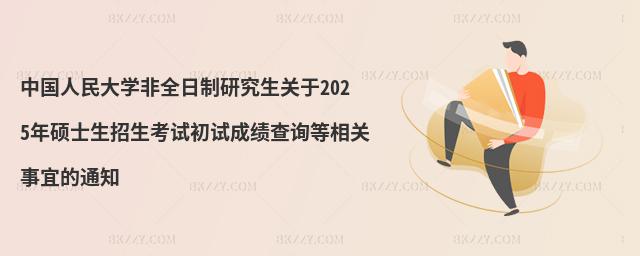 中國人民大學非全日制研究生關于2025年碩士生招生考試初試成績查詢等相關事宜的通知