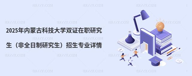 2025年內蒙古科技大學雙證在職研究生(非全日制研究生)招生專業詳情