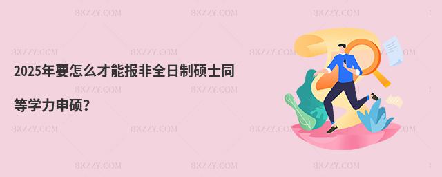2025年要怎么才能報(bào)非全日制碩士同等學(xué)力申碩?