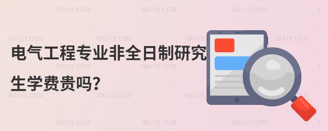電氣工程專業(yè)非全日制研究生學(xué)費貴嗎?