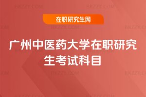 廣州中醫藥大學在職研究生考試科目