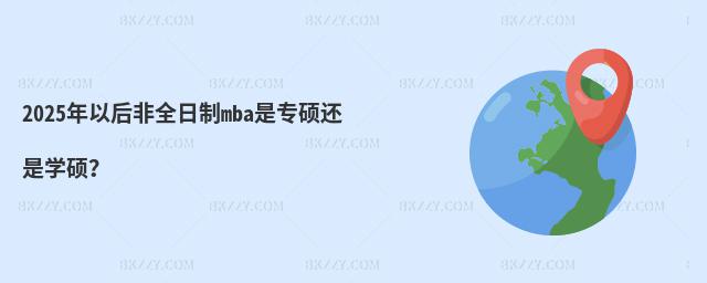 2025年以后非全日制mba是專碩還是學碩?