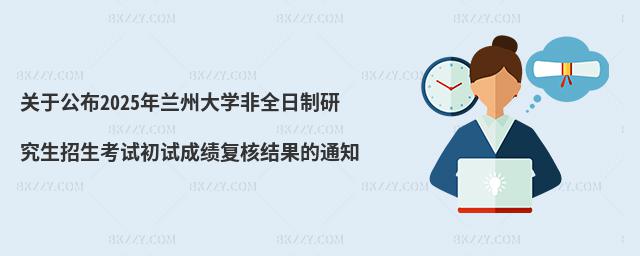 關于公布2025年蘭州大學非全日制研究生招生考試初試成績復核結果的通知