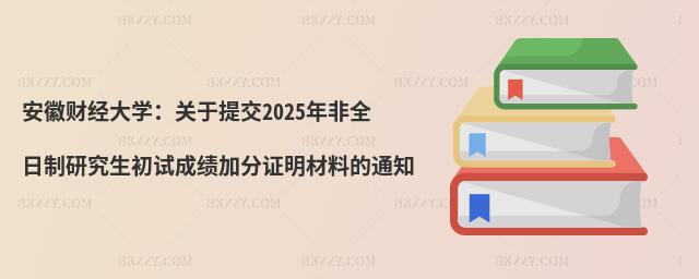 安徽財經大學:關于提交2025年非全日制研究生初試成績加分證明材料的通知