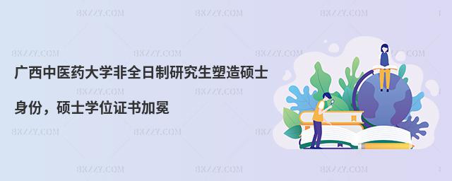 廣西中醫藥大學非全日制研究生塑造碩士身份,碩士學位證書加冕