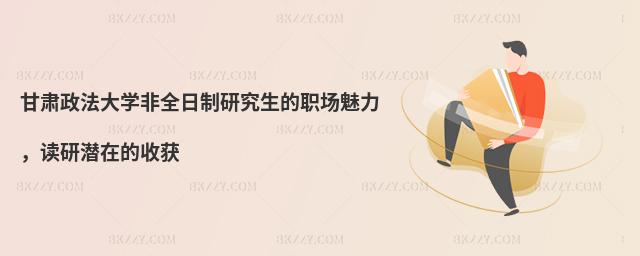 甘肅政法大學(xué)非全日制研究生的職場魅力,讀研潛在的收獲