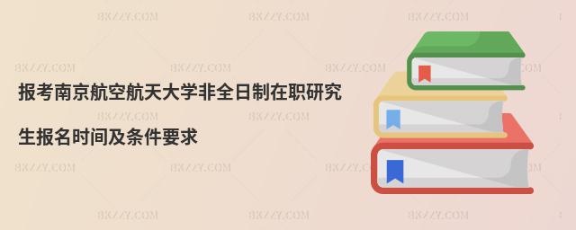 報考南京航空航天大學非全日制在職研究生報名時間及條件要求