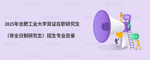 2025年合肥工業大學雙證在職研究生(非全日制研究生)招生專業目錄