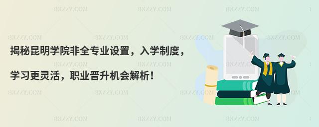 揭秘昆明學院非全專業(yè)設置,入學制度,學習更靈活,職業(yè)晉升機會解析!