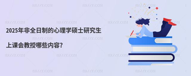 2025年非全日制的心理學碩士研究生上課會教授哪些內容?
