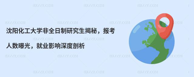沈陽化工大學非全日制研究生揭秘,報考人數曝光,就業影響深度剖析