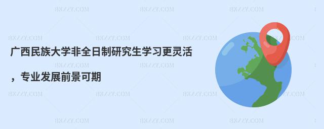 廣西民族大學非全日制研究生學習更靈活,專業發展前景可期